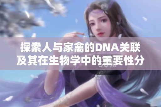 探索人与家禽的DNA关联及其在生物学中的重要性分析
