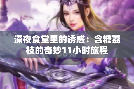 深夜食堂里的诱惑：含糖荔枝的奇妙11小时旅程
