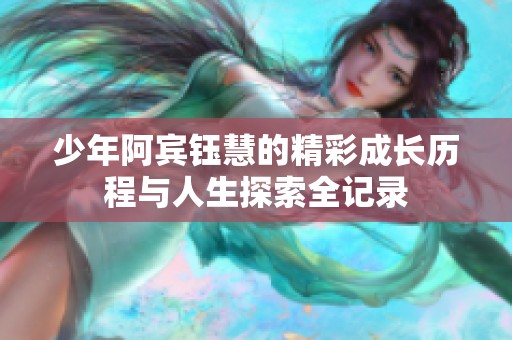 少年阿宾钰慧的精彩成长历程与人生探索全记录