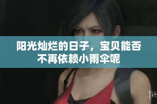 阳光灿烂的日子，宝贝能否不再依赖小雨伞呢