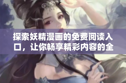 探索妖精漫画的免费阅读入口，让你畅享精彩内容的全新方式