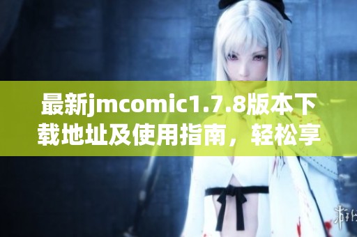 最新jmcomic1.7.8版本下载地址及使用指南，轻松享受你的漫画世界