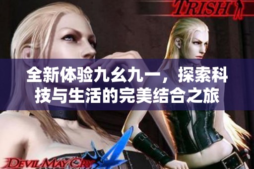 全新体验九幺九一，探索科技与生活的完美结合之旅