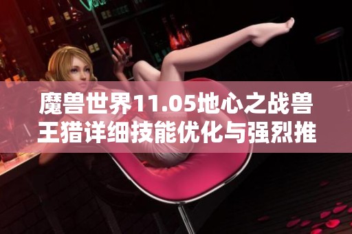 魔兽世界11.05地心之战兽王猎详细技能优化与强烈推荐指南
