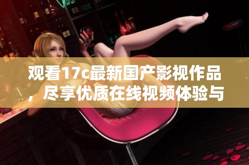 观看17c最新国产影视作品，尽享优质在线视频体验与精彩内容推荐