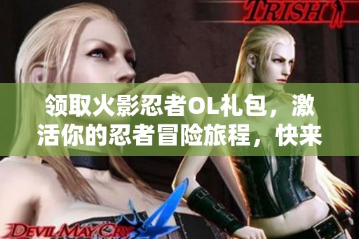 领取火影忍者OL礼包，激活你的忍者冒险旅程，快来挑战吧！