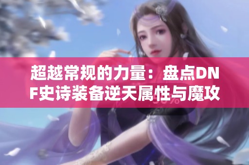 超越常规的力量：盘点DNF史诗装备逆天属性与魔攻宝珠秘密