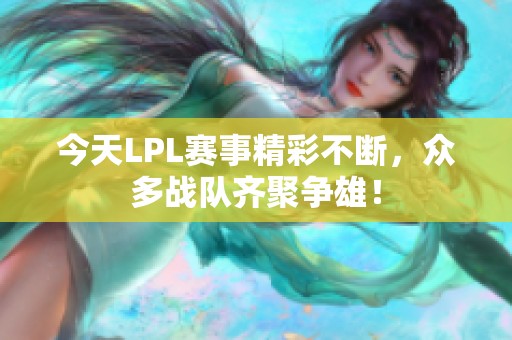 今天LPL赛事精彩不断，众多战队齐聚争雄！