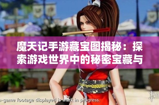 魔天记手游藏宝图揭秘：探索游戏世界中的秘密宝藏与丰厚奖励