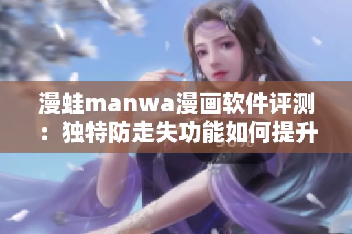 漫蛙manwa漫画软件评测：独特防走失功能如何提升使用体验