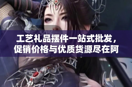 工艺礼品摆件一站式批发，促销价格与优质货源尽在阿重