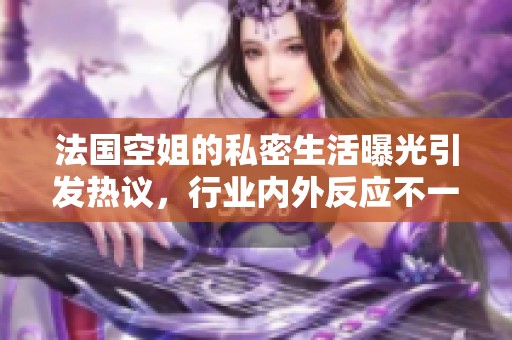 法国空姐的私密生活曝光引发热议，行业内外反应不一