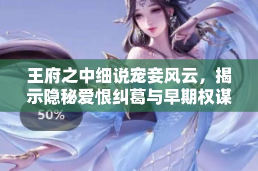 王府之中细说宠妾风云，揭示隐秘爱恨纠葛与早期权谋之战