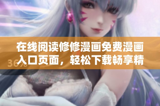 在线阅读修修漫画免费漫画入口页面，轻松下载畅享精彩内容
