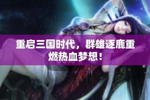 重启三国时代，群雄逐鹿重燃热血梦想！