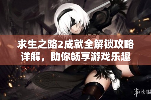 求生之路2成就全解锁攻略详解，助你畅享游戏乐趣