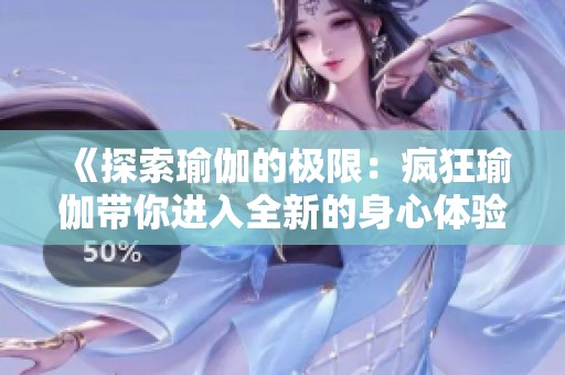 《探索瑜伽的极限：疯狂瑜伽带你进入全新的身心体验》