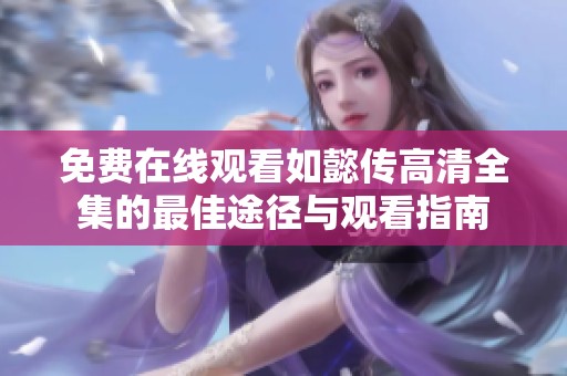 免费在线观看如懿传高清全集的最佳途径与观看指南