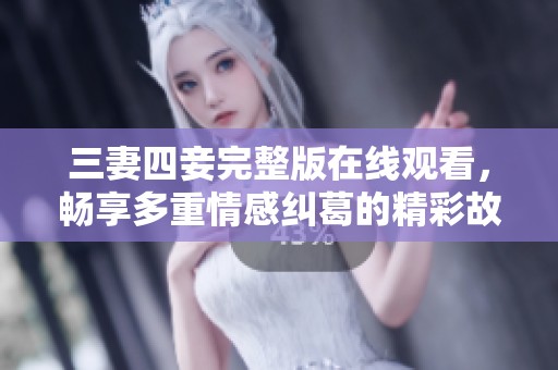 三妻四妾完整版在线观看，畅享多重情感纠葛的精彩故事