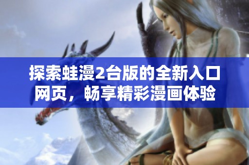 探索蛙漫2台版的全新入口网页，畅享精彩漫画体验