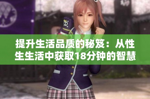 提升生活品质的秘笈：从性生生活中获取18分钟的智慧与启示