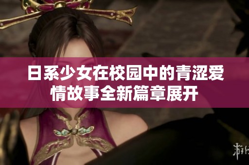 日系少女在校园中的青涩爱情故事全新篇章展开