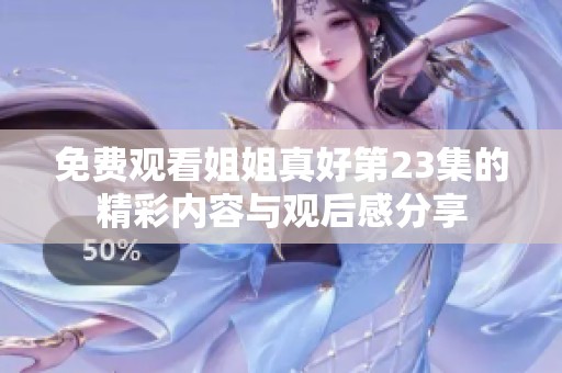 免费观看姐姐真好第23集的精彩内容与观后感分享