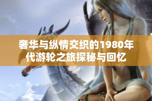 奢华与纵情交织的1980年代游轮之旅探秘与回忆
