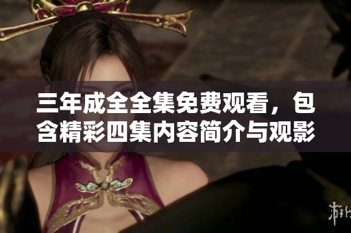 三年成全全集免费观看，包含精彩四集内容简介与观影指南