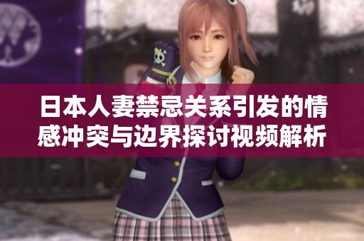 日本人妻禁忌关系引发的情感冲突与边界探讨视频解析