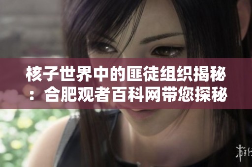 核子世界中的匪徒组织揭秘：合肥观者百科网带您探秘帮派名称背后的故事