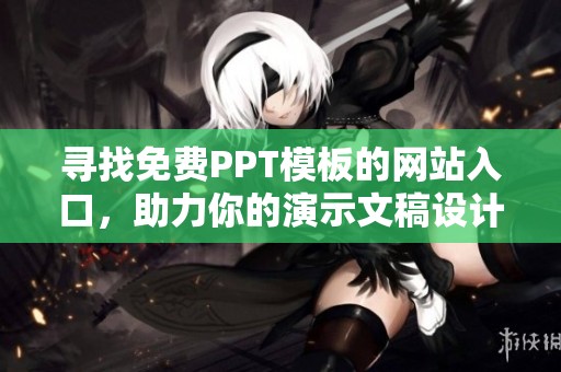 寻找免费PPT模板的网站入口，助力你的演示文稿设计与创作
