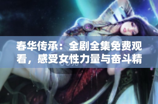 春华传承：全剧全集免费观看，感受女性力量与奋斗精神