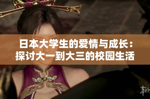 日本大学生的爱情与成长：探讨大一到大三的校园生活与情感纠葛
