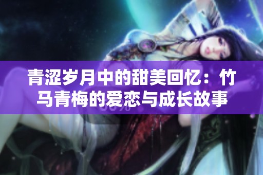 青涩岁月中的甜美回忆：竹马青梅的爱恋与成长故事