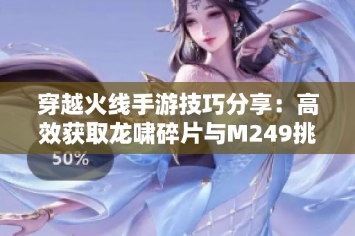 穿越火线手游技巧分享：高效获取龙啸碎片与M249挑战的战术策略