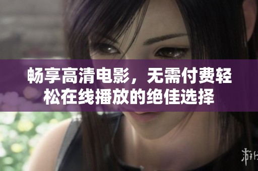 畅享高清电影，无需付费轻松在线播放的绝佳选择
