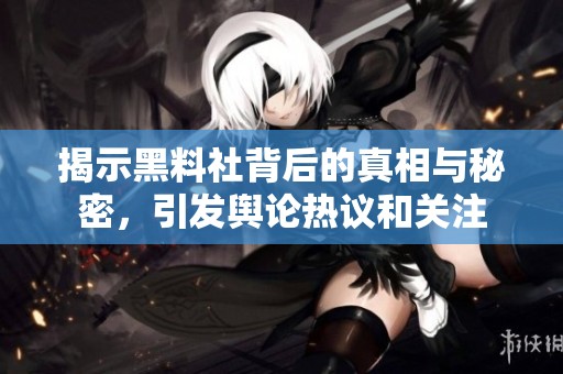 揭示黑料社背后的真相与秘密，引发舆论热议和关注