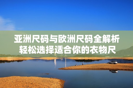 亚洲尺码与欧洲尺码全解析 轻松选择适合你的衣物尺码