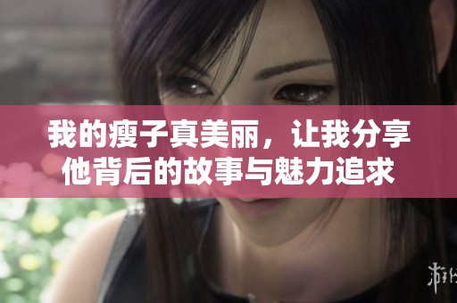我的瘦子真美丽，让我分享他背后的故事与魅力追求
