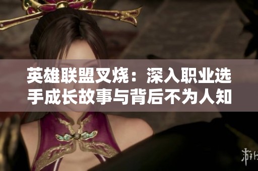 英雄联盟叉烧：深入职业选手成长故事与背后不为人知的奋斗历程