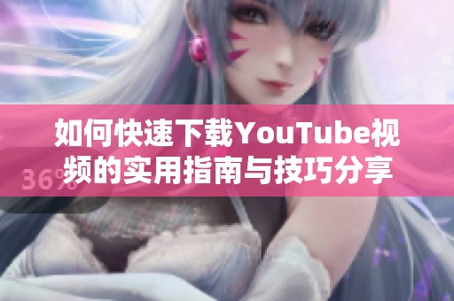 如何快速下载YouTube视频的实用指南与技巧分享