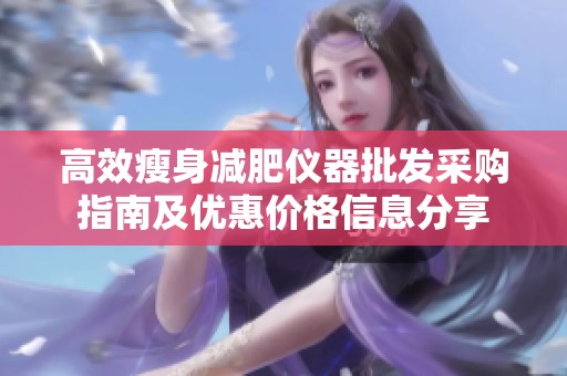 高效瘦身减肥仪器批发采购指南及优惠价格信息分享