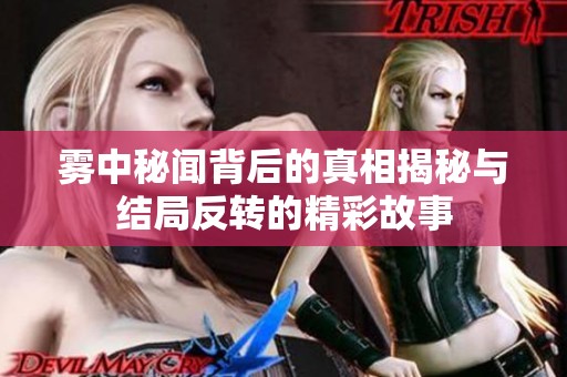 雾中秘闻背后的真相揭秘与结局反转的精彩故事