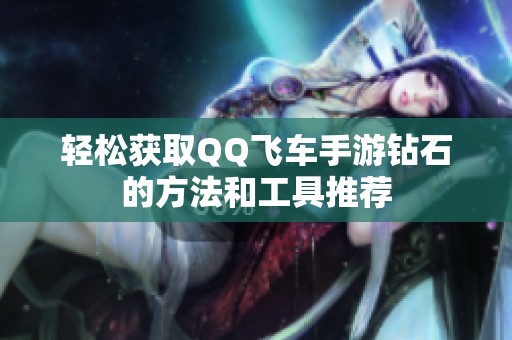 轻松获取QQ飞车手游钻石的方法和工具推荐