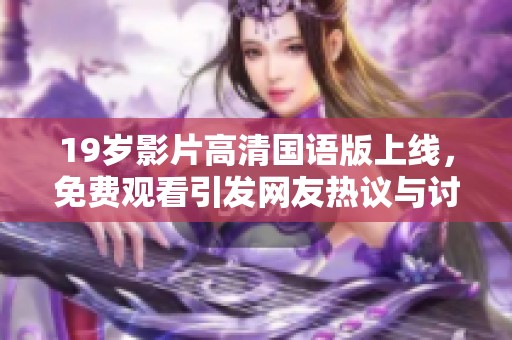 19岁影片高清国语版上线，免费观看引发网友热议与讨论