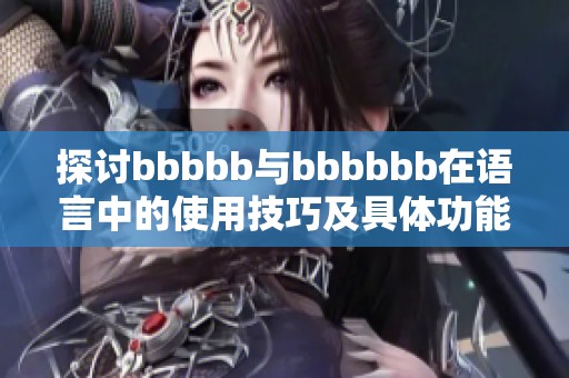 探讨bbbbb与bbbbbb在语言中的使用技巧及具体功能分析