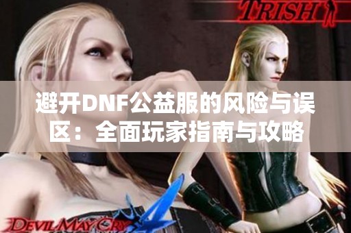 避开DNF公益服的风险与误区：全面玩家指南与攻略