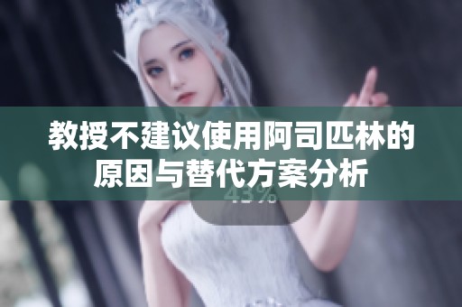 教授不建议使用阿司匹林的原因与替代方案分析