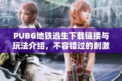 PUBG地铁逃生下载链接与玩法介绍，不容错过的刺激冒险体验